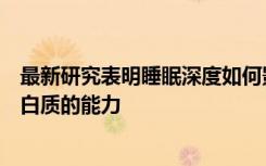 最新研究表明睡眠深度如何影响大脑有效清除废物和有毒蛋白质的能力