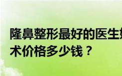 隆鼻整形最好的医生妃凡医美邹路韩式隆鼻手术价格多少钱？