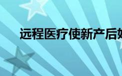 远程医疗使新产后妇女参与心血管监测