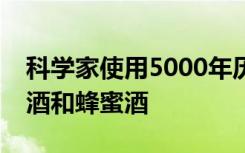 科学家使用5000年历史的酵母成功酿造了啤酒和蜂蜜酒