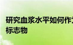 研究血浆水平如何作为阿尔茨海默氏病的生物标志物