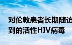 对伦敦患者长期随访表明 患者中没有可检测到的活性HIV病毒