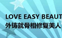 LOVE EASY BEAUTY美骨针骨修复术由内而外铸就骨相修复美人