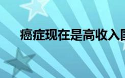 癌症现在是高收入国家的主要死亡原因