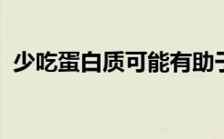 少吃蛋白质可能有助于抑制肠道细菌的生长