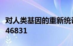 对人类基因的重新统计使这一数字至少增加到46831