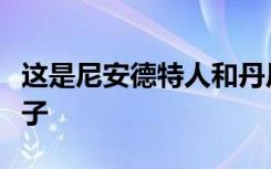 这是尼安德特人和丹尼索瓦人已知的第一个孩子