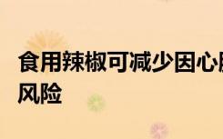 食用辣椒可减少因心脏病或脑部发作而死亡的风险