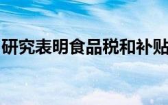 研究表明食品税和补贴将带来重大的健康收益