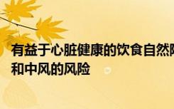 有益于心脏健康的饮食自然降低胆固醇 可帮助降低患心脏病和中风的风险