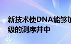 新技术使DNA能够加载到具有更高效率数量级的测序井中