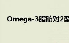 Omega-3脂肪对2型糖尿病几乎没有影响