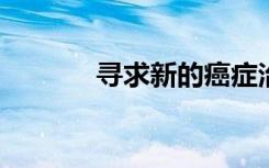 寻求新的癌症治疗跨越里程碑