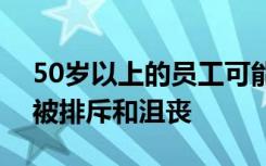 50岁以上的员工可能会出于各种原因而感到被排斥和沮丧