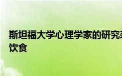 斯坦福大学心理学家的研究表明以风味为先导可以促进健康饮食