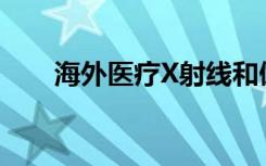 海外医疗X射线和伽玛射线会致癌吗?