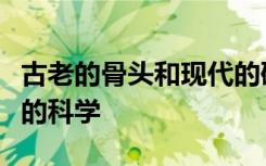 古老的骨头和现代的研究方法共同构成了更好的科学