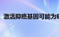 激活抑癌基因可能为癌症提供新的治疗方法