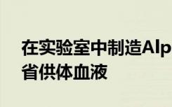 在实验室中制造Alpha-1-Antitrypsin将节省供体血液