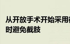 从开放手术开始采用微创手术恢复腿部血流同时避免截肢