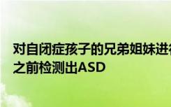 对自闭症孩子的兄弟姐妹进行基因组测试可能会在症状出现之前检测出ASD