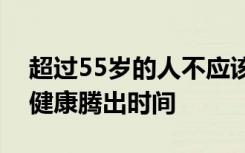 超过55岁的人不应该等待退休才能为自己的健康腾出时间