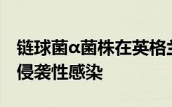 链球菌α菌株在英格兰和威尔士引起猩红热和侵袭性感染