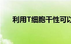 利用T细胞干性可以增强癌症免疫疗法