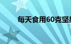 每天食用60克坚果可以改善性功能