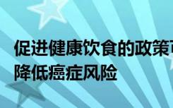 促进健康饮食的政策可以帮助降低医疗费用并降低癌症风险