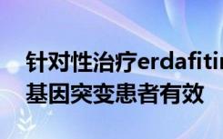 针对性治疗erdafitinib对晚期膀胱癌和特定基因突变患者有效