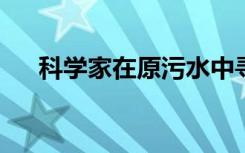 科学家在原污水中寻找抗生素抗性细菌