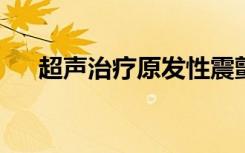 超声治疗原发性震颤可能在三年后有效