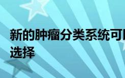 新的肿瘤分类系统可以指导癌症的诊断和治疗选择