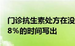 门诊抗生素处方在没有证明理由的情况下有18％的时间写出