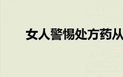 女人警惕处方药从补充中获取肝损伤