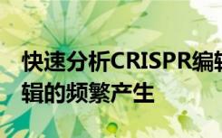 快速分析CRISPR编辑的新工具揭示了意外编辑的频繁产生