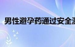 男性避孕药通过安全测试这是它的工作原理