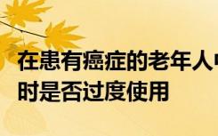 在患有癌症的老年人中预防性药物在寿命结束时是否过度使用