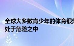 全球大多数青少年的体育锻炼不足 使他们目前和未来的健康处于危险之中