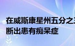 在威斯康星州五分之三的唐氏综合症患者被诊断出患有痴呆症