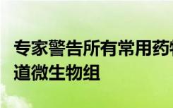 专家警告所有常用药物中有一半会严重影响肠道微生物组