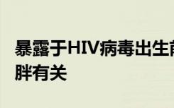 暴露于HIV病毒出生前的治疗与生命后期的肥胖有关