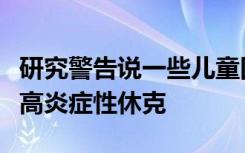 研究警告说一些儿童因暴露于新型肺炎而遭受高炎症性休克