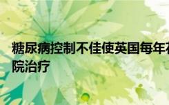 糖尿病控制不佳使英国每年花费30亿英镑用于可能避免的医院治疗