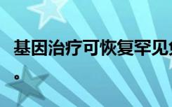 基因治疗可恢复罕见免疫缺陷病婴儿的免疫力。