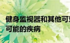 健身监视器和其他可穿戴生物传感器可以显示可能的疾病