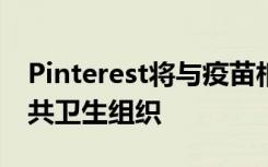 Pinterest将与疫苗相关的搜索引向领先的公共卫生组织