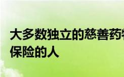 大多数独立的慈善药物援助计划都不包括没有保险的人