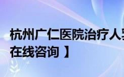 杭州广仁医院治疗人乳头瘤病毒【生殖器疱疹在线咨询 】